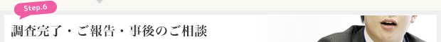 STEP6　調査完了・ご報告・事後のご相談
